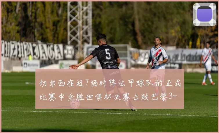 切尔西在近7场对阵法甲球队的正式比赛中全胜世俱杯决赛击败巴黎3-0