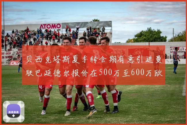 贝西克塔斯夏季转会期有意引进曼联巴延德尔报价在500万至600万欧元之间