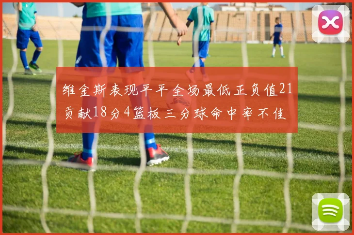 维金斯表现平平全场最低正负值21贡献18分4篮板三分球命中率不佳