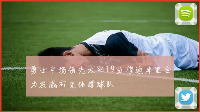 勇士半场领先太阳19分穆迪库里合力发威布克独撑球队