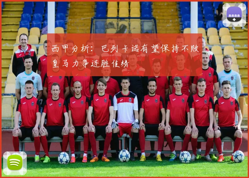 西甲分析：巴列卡诺有望保持不败皇马力争连胜佳绩