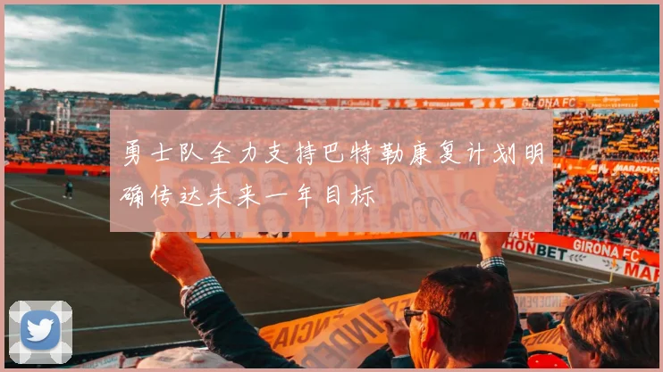 勇士队全力支持巴特勒康复计划明确传达未来一年目标