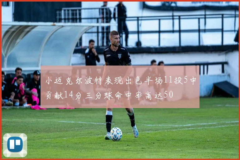 小迈克尔波特表现出色半场11投5中贡献14分三分球命中率高达50