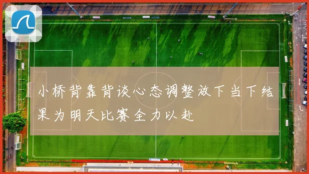 小桥背靠背谈心态调整放下当下结果为明天比赛全力以赴