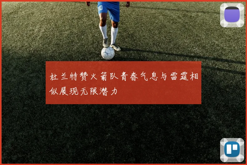 杜兰特赞火箭队青春气息与雷霆相似展现无限潜力