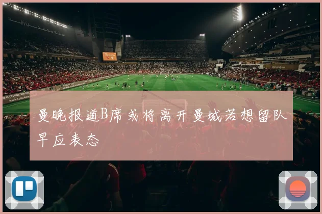 曼晚报道B席或将离开曼城若想留队早应表态