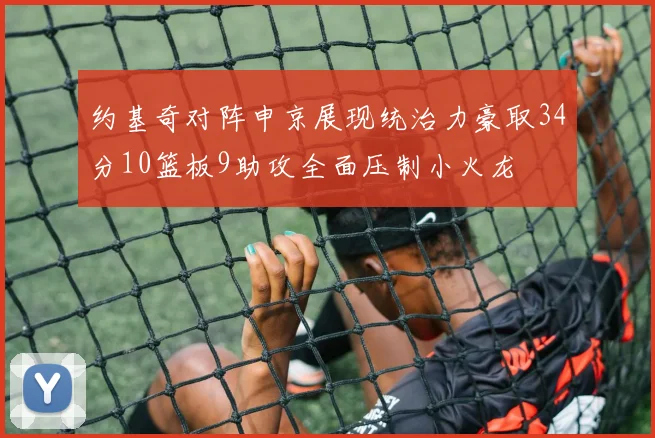约基奇对阵申京展现统治力豪取34分10篮板9助攻全面压制小火龙