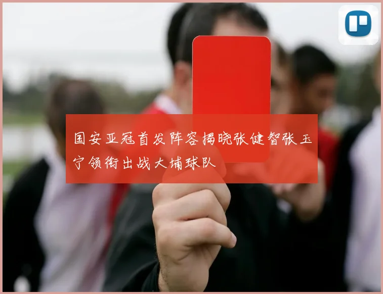 国安亚冠首发阵容揭晓张健智张玉宁领衔出战大埔球队