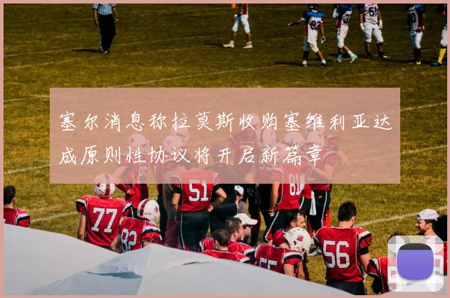 塞尔消息称拉莫斯收购塞维利亚达成原则性协议将开启新篇章