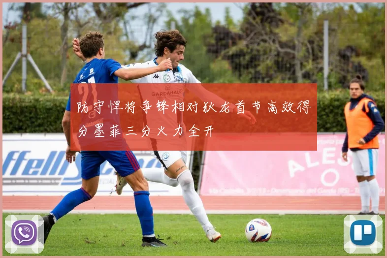 防守悍将争锋相对狄龙首节高效得分墨菲三分火力全开