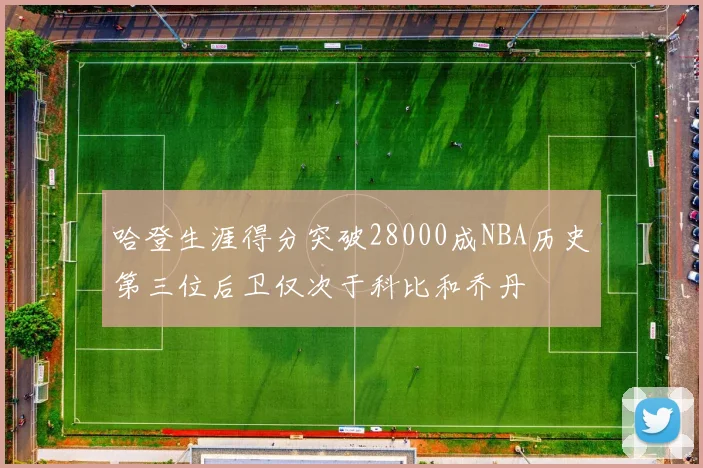 哈登生涯得分突破28000成NBA历史第三位后卫仅次于科比和乔丹