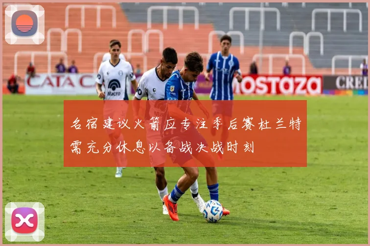 名宿建议火箭应专注季后赛杜兰特需充分休息以备战决战时刻