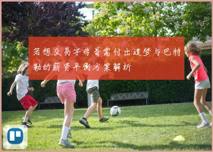 若想交易字母哥需付出追梦与巴特勒的薪资平衡方案解析