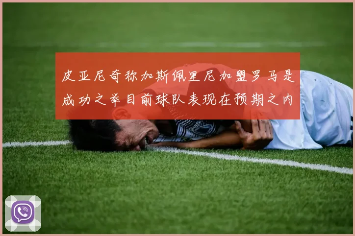 皮亚尼奇称加斯佩里尼加盟罗马是成功之举目前球队表现在预期之内