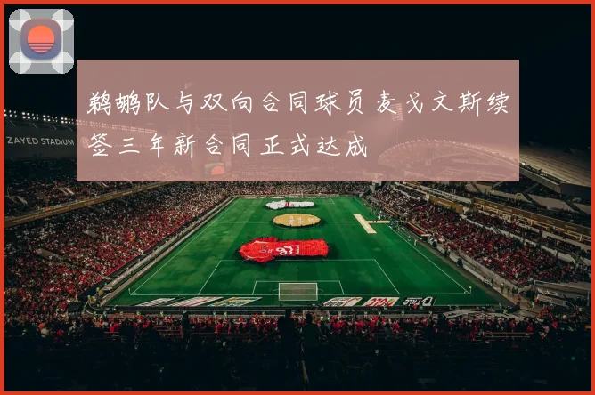 鹈鹕队与双向合同球员麦戈文斯续签三年新合同正式达成