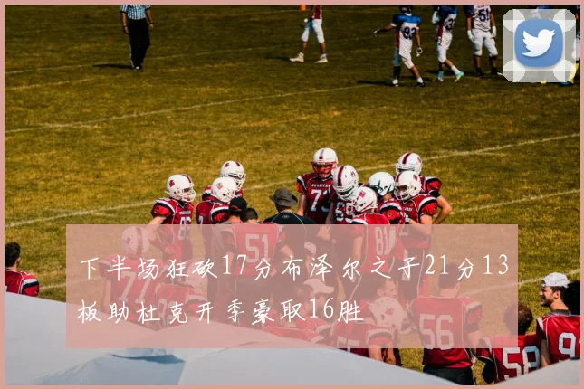 下半场狂砍17分布泽尔之子21分13板助杜克开季豪取16胜