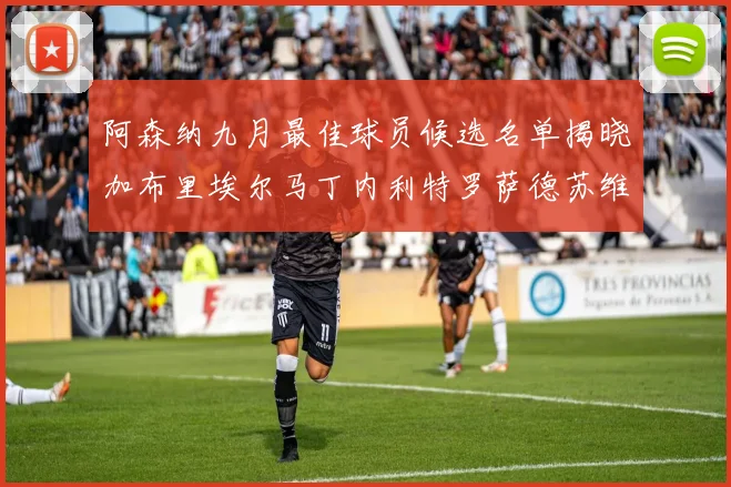 阿森纳九月最佳球员候选名单揭晓加布里埃尔马丁内利特罗萨德苏维门迪入围