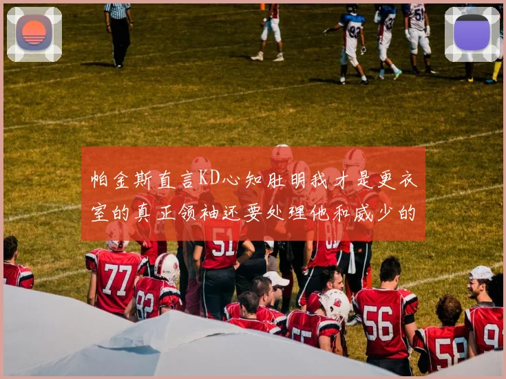 帕金斯直言KD心知肚明我才是更衣室的真正领袖还要处理他和威少的麻烦