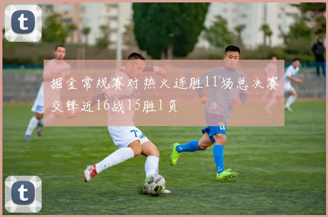 掘金常规赛对热火连胜11场总决赛交锋近16战15胜1负