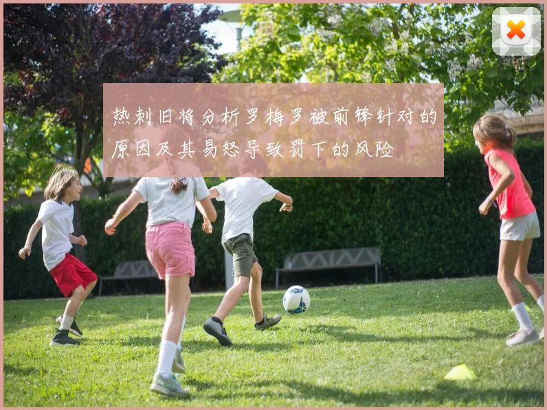 热刺旧将分析罗梅罗被前锋针对的原因及其易怒导致罚下的风险