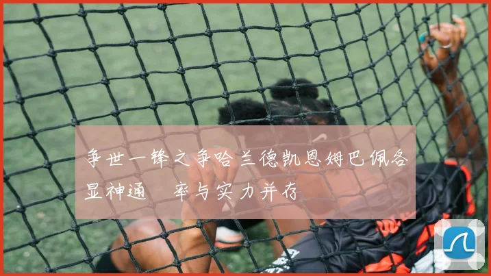 争世一锋之争哈兰德凯恩姆巴佩各显神通効率与实力并存