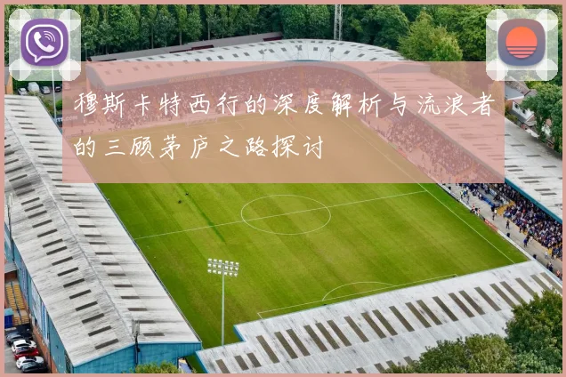 穆斯卡特西行的深度解析与流浪者的三顾茅庐之路探讨